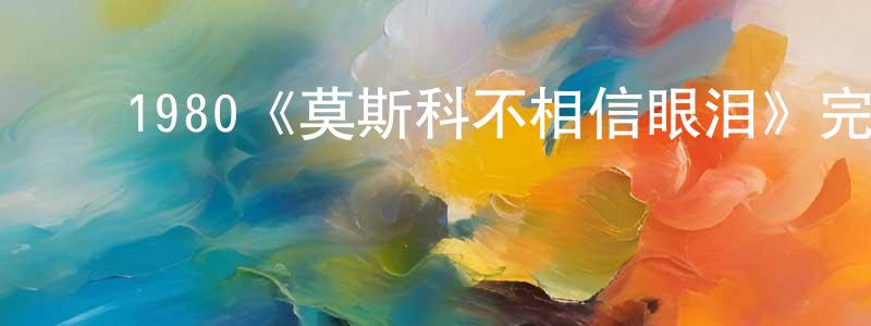 ﻿包建兵发布﻿1980《莫斯科不相信眼泪》完整版电影/在线观看/百度云-美剧天堂